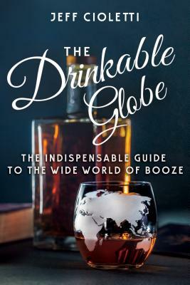 The Drinkable Globe: The Indispensable Guide to the Wide World of Booze by Jeff Cioletti