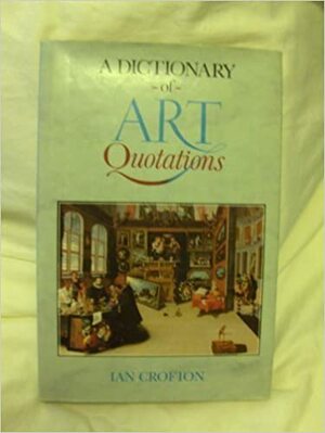 A Dictionary of Art Quotations by Ian Crofton