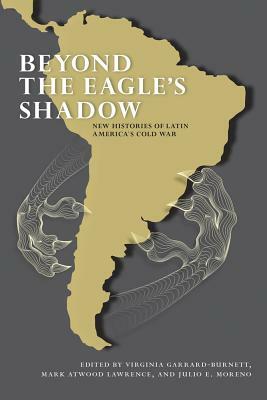 Beyond the Eagle's Shadow: New Histories of Latin America's Cold War by 