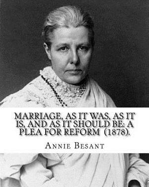 Marriage, As It Was, As It Is, And As It Should Be: A Plea For Reform (1878). By: Annie Besant: Annie Besant, née Wood (1 October 1847 - 20 September by Annie Besant