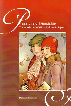 Passionate Friendship: The Aesthetics of Girl's Culture in Japan by Deborah Shamoon