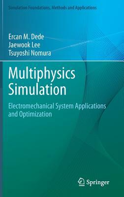 Multiphysics Simulation: Electromechanical System Applications and Optimization by Ercan M. Dede, Jaewook Lee, Tsuyoshi Nomura