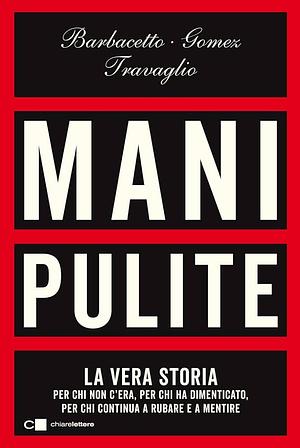 Mani pulite. La vera storia. Per chi non c'era, per chi ha dimenticato, per chi continua a rubare e a mentire. Nuova ediz. by Marco Travaglio, Gianni Barbacetto, Peter Gómez