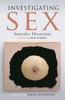 Investigating Sex: Surrealist Discussions, 1928-1932 by José Pierre