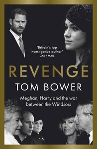 Revenge: Meghan, Harry and the War between the Windsors by Tom Bower