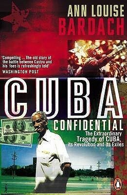 Cuba Confidential: The Extraordinary Tragedy of Cuba, its Revolution and its Exiles by Ann Louise Bardach