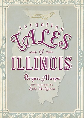 Forgotten Tales of Illinois by Bryan Alaspa