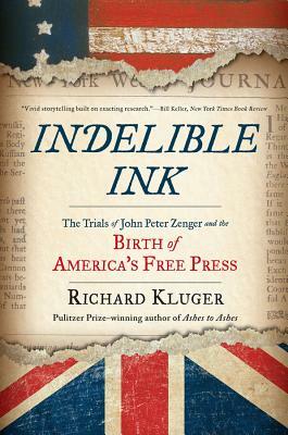 Indelible Ink: The Trials of John Peter Zenger and the Birth of America's Free Press by Richard Kluger