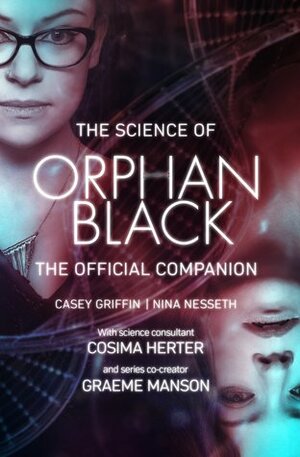 The Science of Orphan Black: The Official Companion by Cosima Herter, Nina Nesseth, Casey Griffin, Graeme Manson