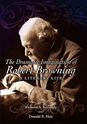 The Dramatic Imagination of Robert Browning: A Literary Life by Donald S. Hair, Richard S. Kennedy
