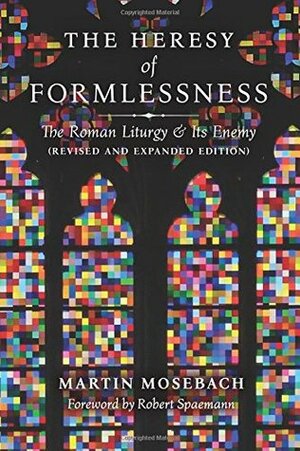 The Heresy of Formlessness: The Roman Liturgy and Its Enemy (Revised and Expanded Edition) by Robert Spaemann, Martin Mosebach