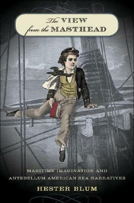 The View from the Masthead: Maritime Imagination and Antebellum American Sea Narratives by Hester Blum