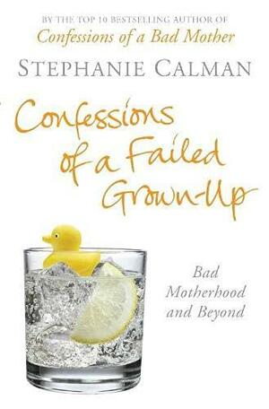 Confessions Of A Failed Grown Up: Bad Motherhood & Beyond by Stephanie Calman, Stephanie Calman