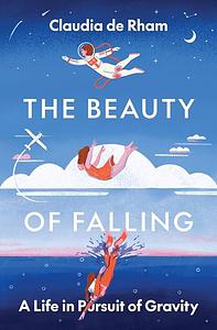 The Beauty of Falling: A Life in Pursuit of Gravity by Claudia de Rham