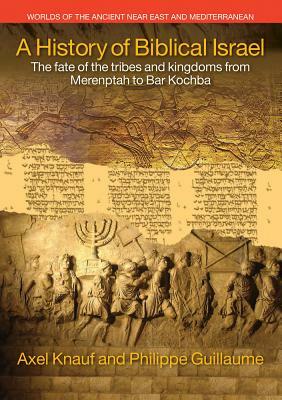 A History of Biblical Israel: The Fate of the Tribes and Kingdoms from Merenptah to Bar Kochba by Philippe Guillaume, Axel Knauf