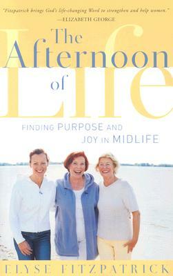 The Afternoon of Life: Finding Purpose and Joy in Midlife by Elyse Fitzpatrick