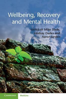 Wellbeing, Recovery and Mental Health by Mike Slade, Aaron Jarden, Lindsay Oades