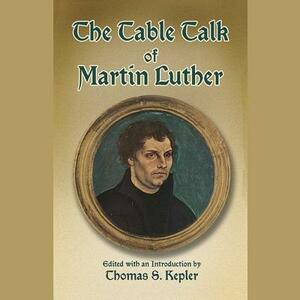The Table Talk of Martin Luther by Martin Luther