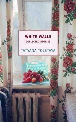 White Walls: Collected Stories by Tatyana Tolstaya