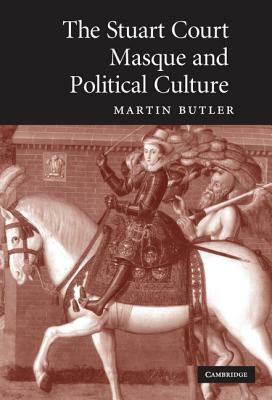 The Stuart Court Masque and Political Culture by Martin Butler