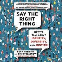 Say the Right Thing: How to Talk about Identity, Diversity, and Justice by Kenji Yoshino, David Glasgow