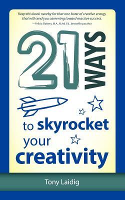 21 Ways to Skyrocket Your Creativity by Tony Laidig