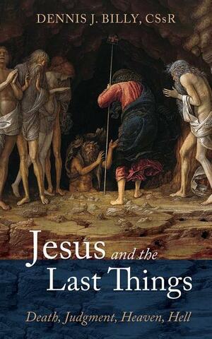 Jesus and the Last Things: Death, Judgment, Heaven, Hell by Dennis J. Billy