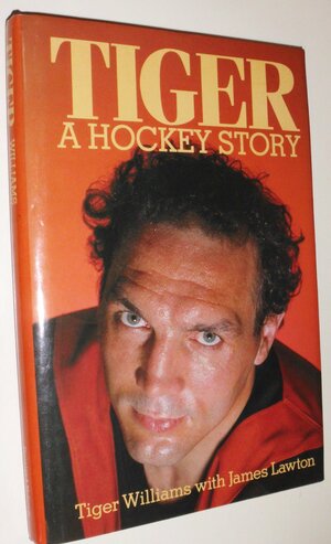 Tiger: A Hockey Story by Tiger Williams, James Lawton