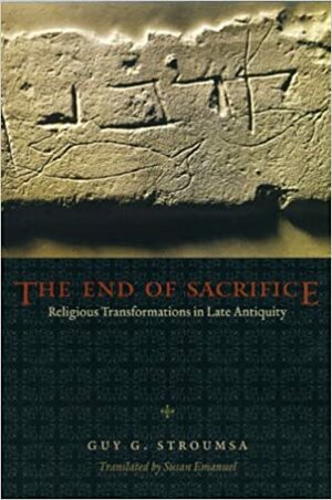 The End of Sacrifice: Religious Transformations in Late Antiquity by John Scheid, Guy G. Stroumsa