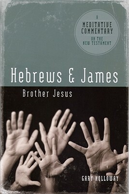 Meditative Commentary Series: Hebrews and James: Brother Jesus by Gary Holloway