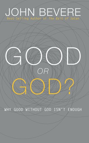 Good or God?: Why Good Without God Isn't Enough by John Bevere