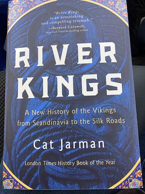 River Kings: A New History of the Vikings from Scandinavia to the Silk Roads by Cat Jarman