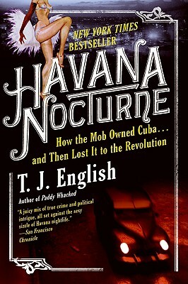 Havana Nocturne: How the Mob Owned Cuba...and Then Lost It to the Revolution by T. J. English
