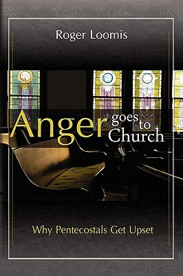 Anger Goes to Church: Why Pentacostals Get Upset by Roger Loomis