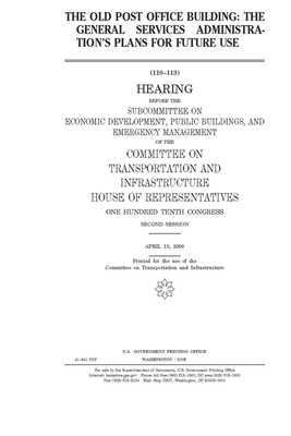 The Old Post Office Building: the General Services Administration's plans for future use by United S. Congress, Committee on Transportation and (house), United States House of Representatives