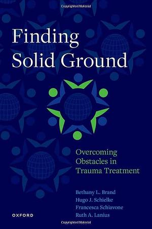 Finding Solid Ground: Overcoming Obstacles in Trauma Treatment by Bethany L. Brand, Hugo J. Schielke, Ruth A. Lanius, Francesca Schiavone