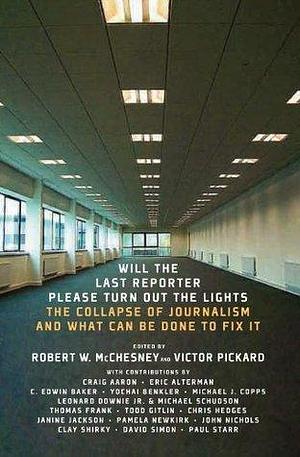 Will the Last Reporter Please Turn Out the Lights: The Collapse of Journalism and What Can Be Done to Fix It by Eric Alterman, Craig Aaron, Robert W. McChesney, Robert W. McChesney