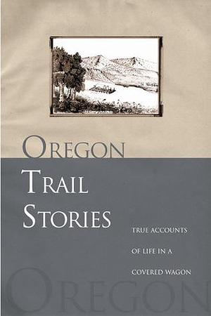 Oregon Trail Stories: True Accounts Of Life In A Covered Wagon by David Klausmeyer, David Klausmeyer