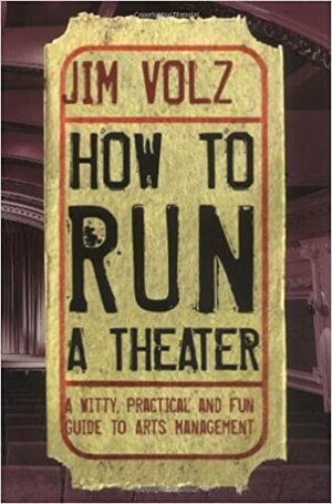 How to Run a Theater: A Witty, Practical and Fun Guide to Arts Management by Jim Volz