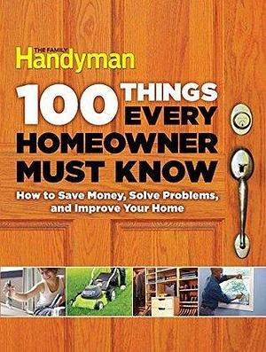 100 Things Every Homeowner Must Know: How to Save Money, Solve Problems and Improve Your Home by Family Handyman Magazine, Family Handyman Magazine