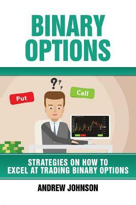 Binary Options: Strategies on How to Excel At Trading Binary Options: Trade Like A King by Andrew Johnson