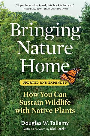 Bringing Nature Home: How Native Plants Sustain Wildlife in Our Gardens by Douglas W. Tallamy