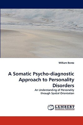 A Somatic Psycho-Diagnostic Approach to Personality Disorders by William Bento