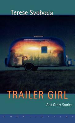 Trailer Girl and Other Stories by Terese Svoboda