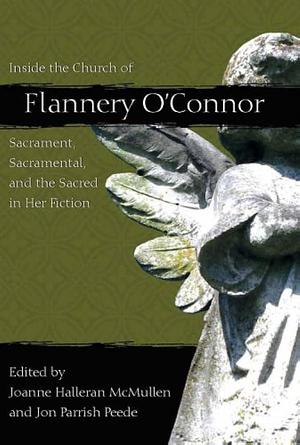 Inside the Church of Flannery O'Connor: Sacrament, Sacramental, and the Sacred in Her Fiction by Jon Parrish Peede, Joanne Halleran McMullen