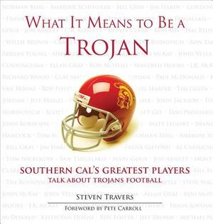 What It Means to Be a Trojan: Southern Cal's Greatest Players Talk about Trojans Football by Steven Travers