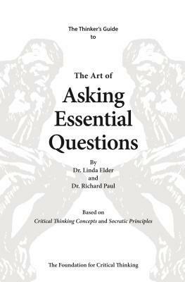 The Art of Asking Essential Questions: Based on Critical Thinking Concepts and Socratic Principles by Linda Elder, Richard Paul