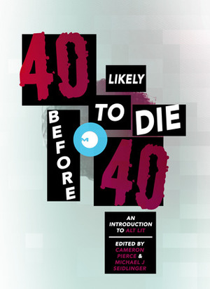 40 Likely to Die Before 40: An Introduction to Alt Lit by Cameron Pierce, Michael J. Seidlinger