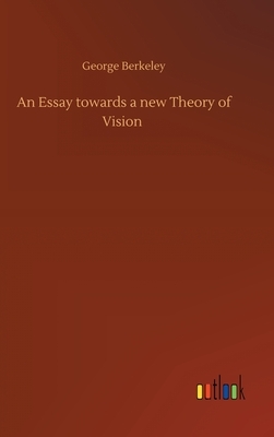 An Essay towards a new Theory of Vision by George Berkeley