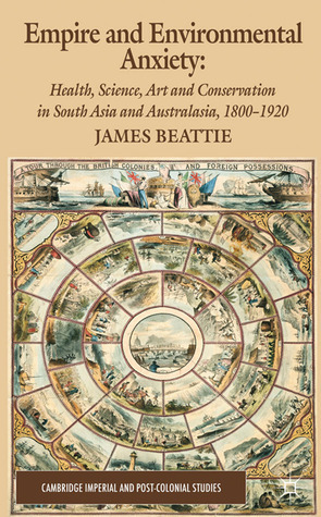 Empire and Environmental Anxiety: Health, Science, Art and Conservation in South Asia and Australasia, 1800-1920 by James Beattie
